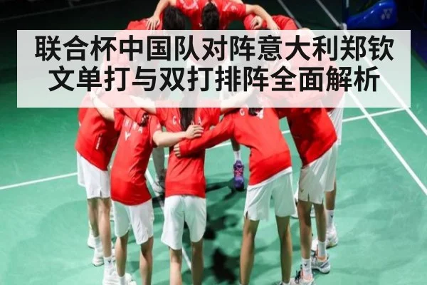 联合杯中国队对阵意大利郑钦文单打与双打排阵全面解析